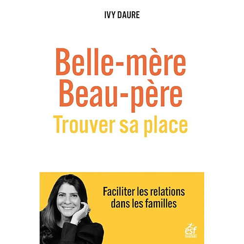 Belle-mère, beau-père : trouver sa place : faciliter les relations dans les familles