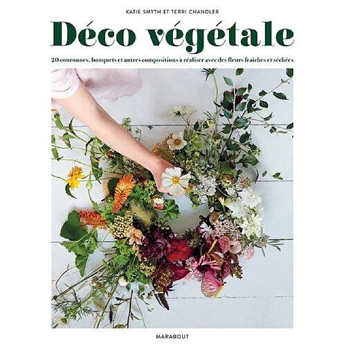 Déco végétale : 20 couronnes, bouquets et autres compositions à réaliser avec des fleurs fraîches et séchées