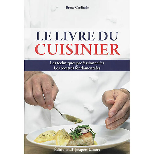 Le livre du cuisinier : les techniques professionnelles, les recettes fondamentales