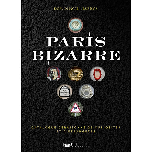 Paris bizarre : catalogue déraisonné de curiosités et d'étrangetés