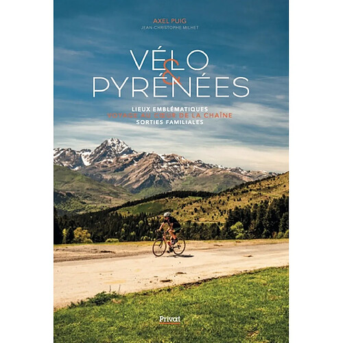 Vélo & Pyrénées : voyage au coeur de la chaîne : lieux emblématiques, sorties familiales