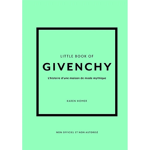 Little book of Givenchy : l'histoire d'une maison de mode mythique : non officiel et non autorisé