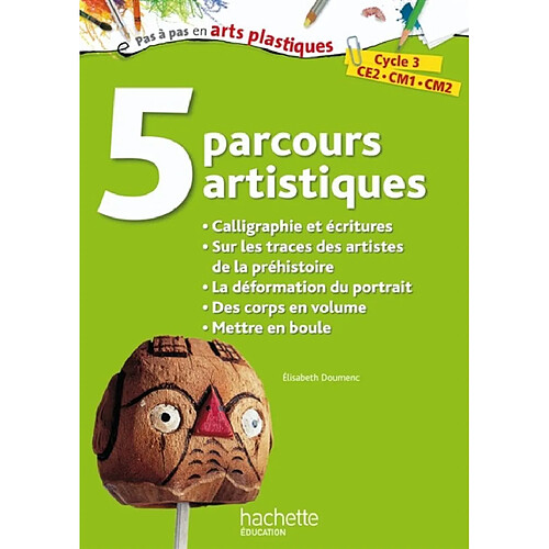 5 parcours artistiques, cycle 3, CE2, CM1, CM2 : calligraphie et écritures, sur les traces des artistes de la préhistoire, la déformation du portrait, des corps en volume, mettre en boule · Occasion