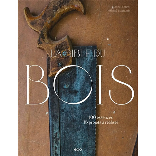 La bible du bois : 100 essences, 15 projets à réaliser