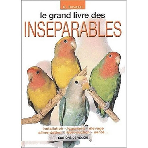 Le grand livre des inséparables : installation, logement, élevage, alimentation, reproduction, santé...