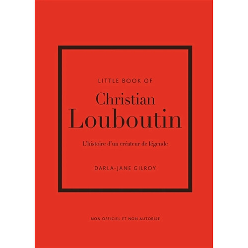 Little book of Christian Louboutin : l'histoire d'un créateur de légende : non officiel et non autorisé