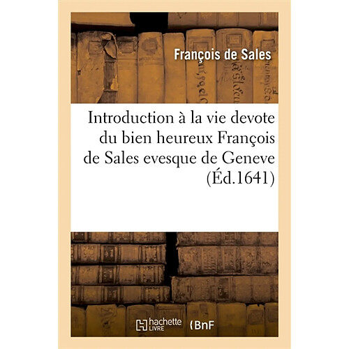 Introduction à la vie devote du bien heureux François de Sales evesque de Geneve