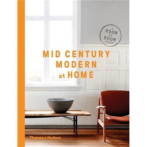 Mid-Century Modern at Home : A Room-by-Room Guide To Achieving The Perfect Look