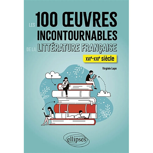 Les 100 oeuvres incontournables de la littérature française : XVIe-XXIe siècle