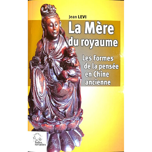 La mère du royaume, les formes de la pensée en Chine ancienne : essais sur les systèmes de représentations : langage, politique, religion