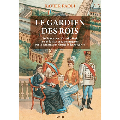 Le gardien des rois : en France avec Victoria, Sissi, le tsar, le shah et autres majestés, par le commissaire chargé de leur sécurité