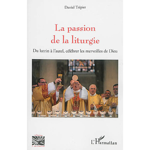 La passion de la liturgie : du lutrin à l'autel, célébrer les merveilles de Dieu · Occasion