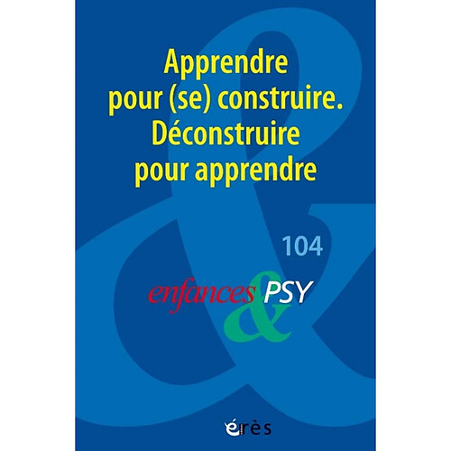 Enfances et psy, n° 104. Apprendre pour (se) construire : déconstruire pour apprendre