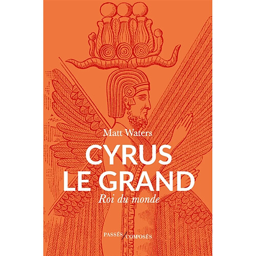 Cyrus le Grand : roi du monde