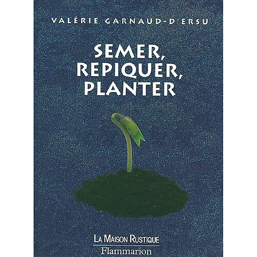 Semer, repiquer, planter : 140 annuelles, bisannuelles, vivaces, légumes · Occasion