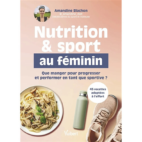 Nutrition & sport au féminin : que manger pour progresser et performer en tant que sportive ? : 45 recettes adaptées à l'effort