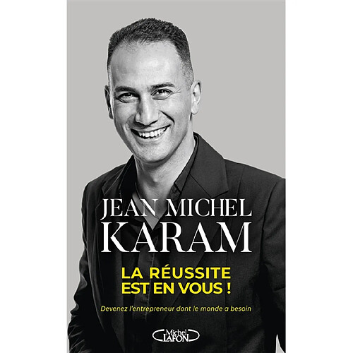 La réussite est en vous ! : devenez l'entrepreneur dont le monde a besoin