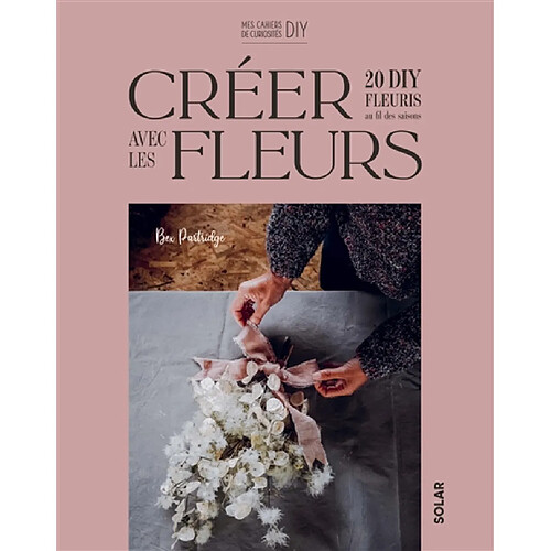 Créer avec des fleurs : 20 DIY fleuris au fil des saisons