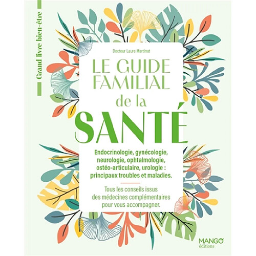 Le guide familial de la santé : endocrinologie, gynécologie, neurologie, ophtalmologie, ostéo-articulaire, urologie, principaux troubles et maladies : tous les conseils issus des médecins complémentaires pour vous accompagner