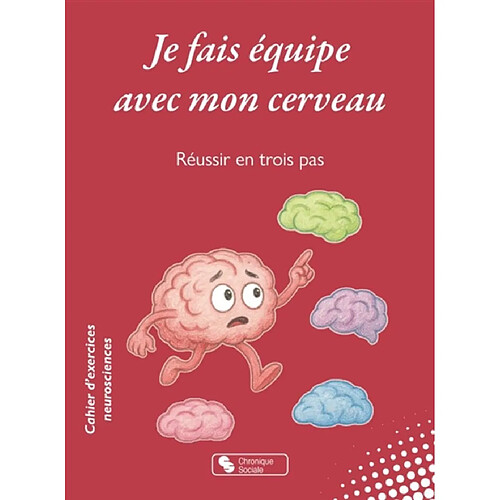 Je fais équipe avec mon cerveau : réussir en trois pas : cahier d'exercices neurosciences