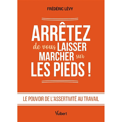Arrêtez de vous laisser marcher sur les pieds ! : le pouvoir de l'assertivité au travail