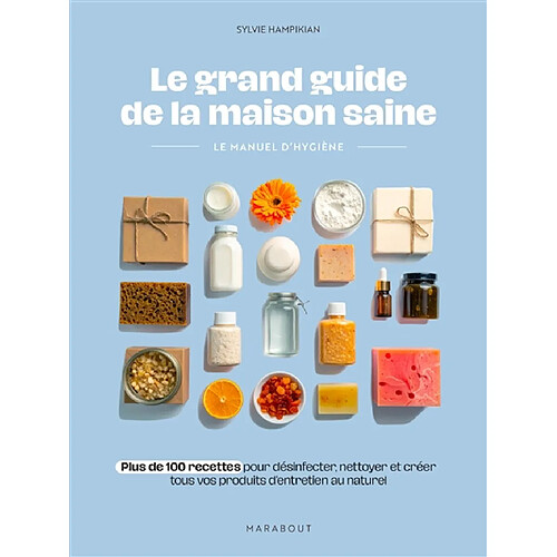 Le grand guide de la maison saine : le manuel d'hygiène : plus de 100 recettes pour désinfecter, nettoyer et créer tous vos produits d'entretien au naturel