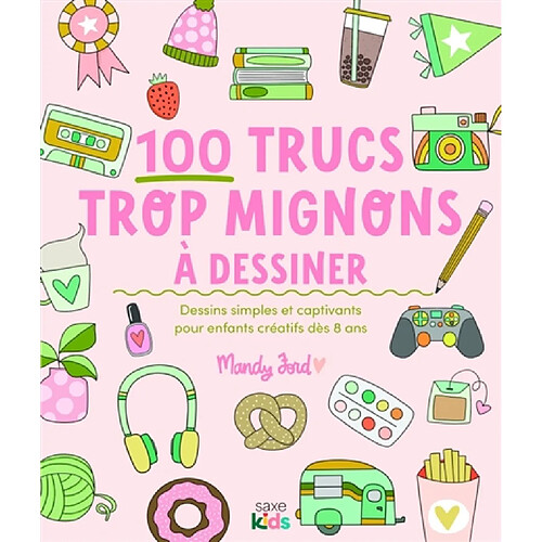 100 trucs trop mignons à dessiner : dessins simples et captivants pour enfants créatifs dès 8 ans