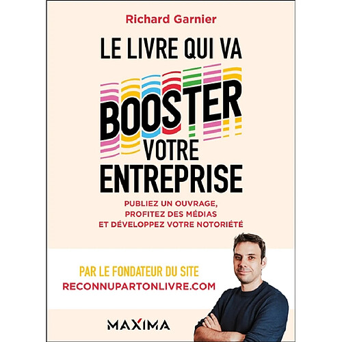 Le livre qui va booster votre entreprise : publiez un ouvrage, profitez des médias et développez votre notoriété