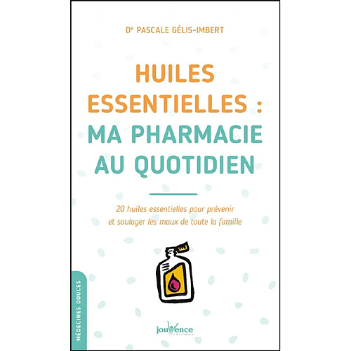 Huiles essentielles : ma pharmacie au quotidien : 20 huiles essentielles pour prévenir et soulager les maux de toute la famille · Occasion