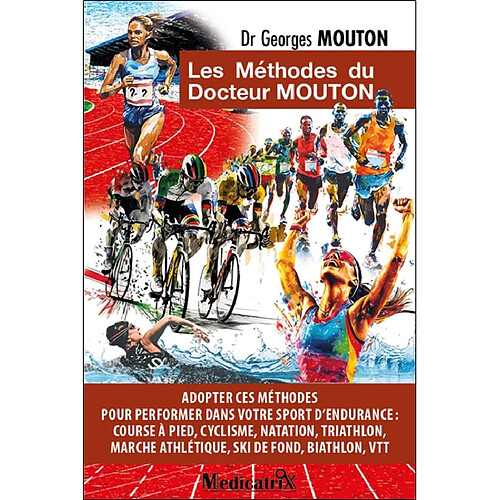 Les méthodes du docteur Mouton : adopter ces méthodes pour performer dans votre sport d'endurance : course à pied, cyclisme, natation, triathlon, marche athlétique, ski de fond, biathlon, VTT