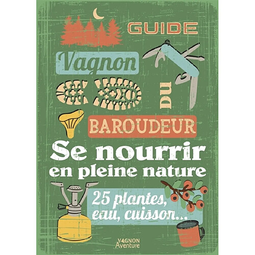 Guide Vagnon du baroudeur : se nourrir en pleine nature : 25 plantes, eau, cuisson...