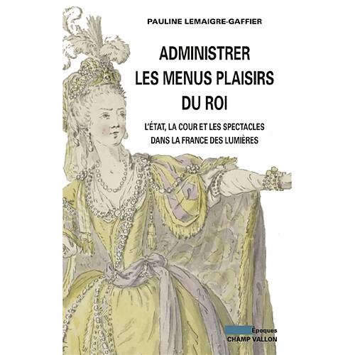 Administrer les menus plaisirs du roi : l'Etat, la cour et les spectacles dans la France des Lumières · Occasion