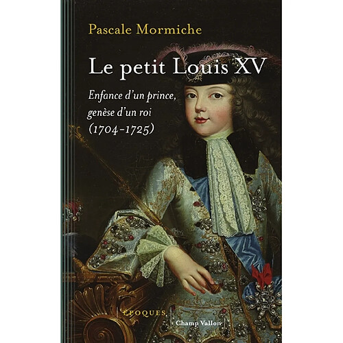 Le petit Louis XV : enfance d'un prince, genèse d'un roi (1704-1725) · Occasion
