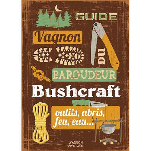 Guide Vagnon du baroudeur : buschcraft : outils, abris, feu, eau...