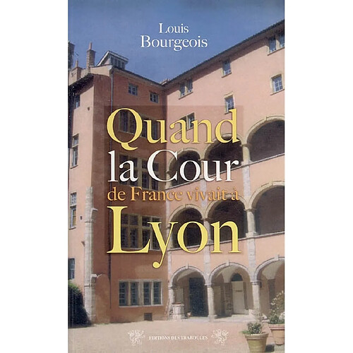 Quand la cour de France vivait à Lyon : (1494-1554) · Occasion