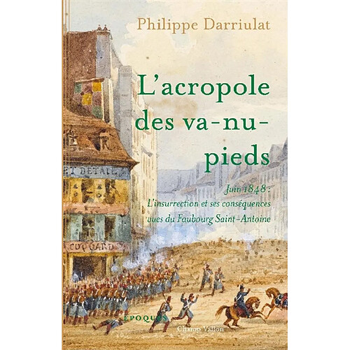 L'acropole des va-nu-pieds : juin 1848 : l'insurrection et ses conséquences vues du Faubourg Saint-Antoine