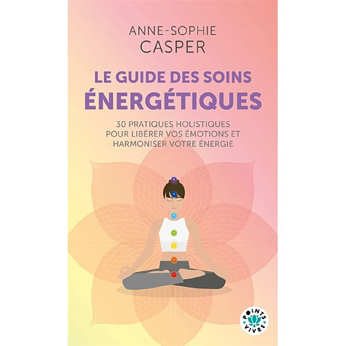 Le guide des soins énergétiques : 30 pratiques holistiques pour soulager votre corps, libérer vos émotions et harmoniser votre énergie