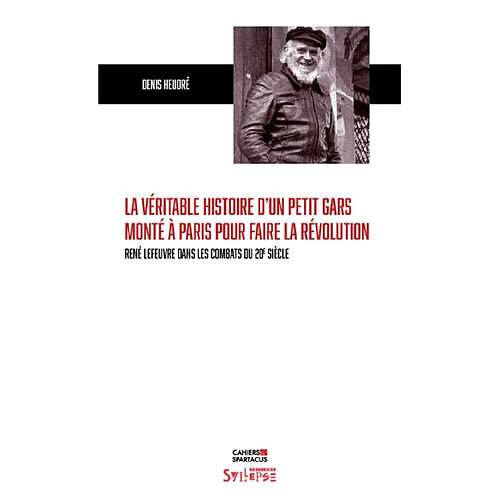 La véritable histoire d'un petit gars monté à Paris pour faire la révolution : René Lefeuvre dans les combats du 20e siècle