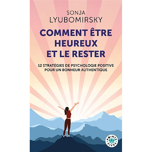 Comment être heureux et le rester : 12 stratégies de psychologie positive pour un bonheur authentique
