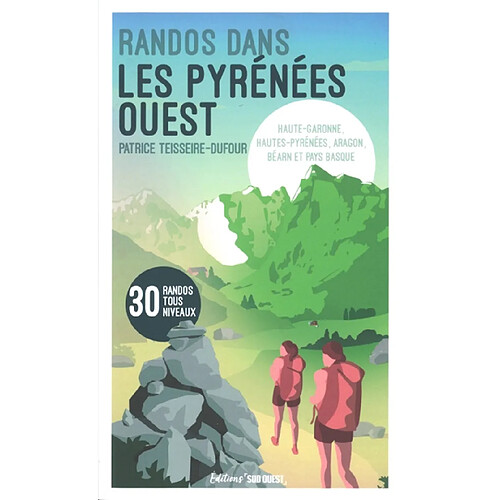 Randos dans les Pyrénées Ouest : Haute-Garonne, Hautes-Pyrénées, Aragon, Béarn et Pays basque : 30 randos tous niveaux