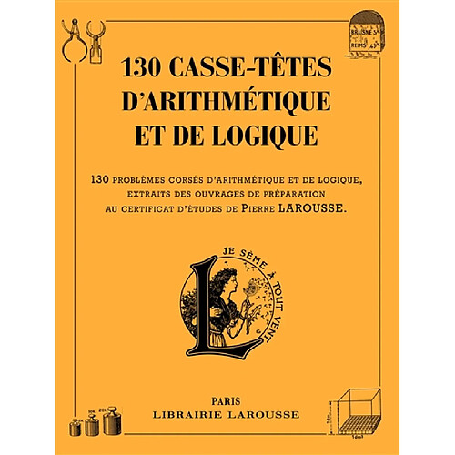 130 casse-têtes d'arithmétique et de logique : 130 problèmes corsés d'arithmétique et de logique, extraits des ouvrages de préparation au certificat d'études de Pierre Larousse