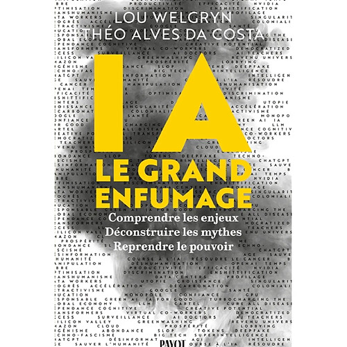 IA : le grand enfumage : comprendre les enjeux, déconstruire les mythes, reprendre le pouvoir
