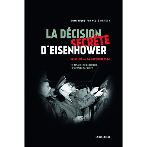La décision secrète d'Eisenhower : Saint-Dié, 24 novembre 1944 : en Alsace et en Lorraine, la victoire sacrifiée · Occasion