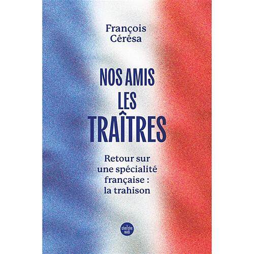 Nos amis les traîtres : retour sur une spécialité française : la trahison