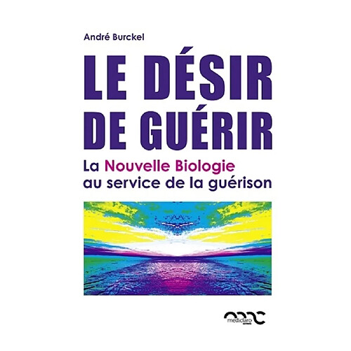 Le désir de guérir : la nouvelle biologie au service de la guérison · Occasion