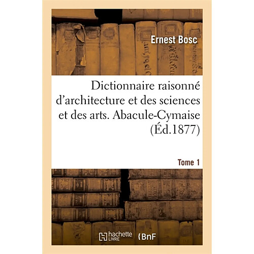 Dictionnaire raisonné d'architecture et des sciences et des arts qui s'y rattachent : Tome 1 : Abacule-Cymaise · Occasion