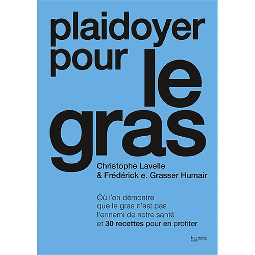 Plaidoyer pour le gras : où l'on démontre que le gras n'est pas l'ennemi de notre santé et 30 recettes pour en profiter