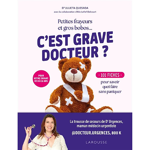 C'est grave docteur ? : petites frayeurs et gros bobos... : 101 fiches pour savoir quoi faire sans paniquer pour votre enfant de 0 à 16 ans