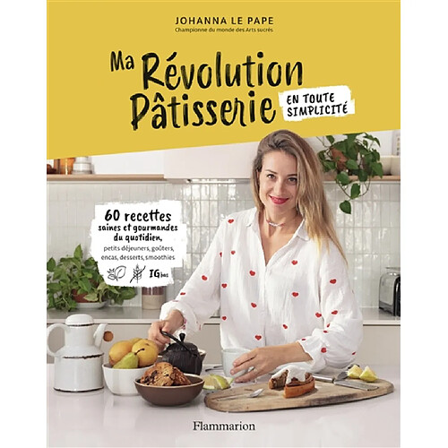 Ma révolution pâtisserie en toute simplicité : 60 recettes saines et gourmandes du quotidien : petits déjeuners, goûters, encas, desserts, smoothies