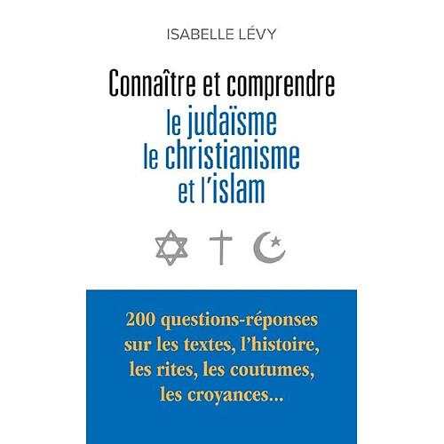 Connaître et comprendre le judaïsme, le christianisme et l'islam : 200 questions-réponses sur les textes, l'histoire, les rites, les coutumes, les croyances... · Occasion